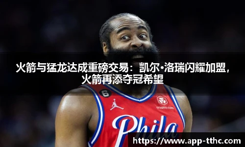 火箭与猛龙达成重磅交易：凯尔·洛瑞闪耀加盟，火箭再添夺冠希望