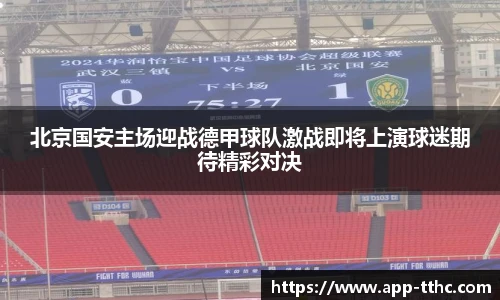 北京国安主场迎战德甲球队激战即将上演球迷期待精彩对决