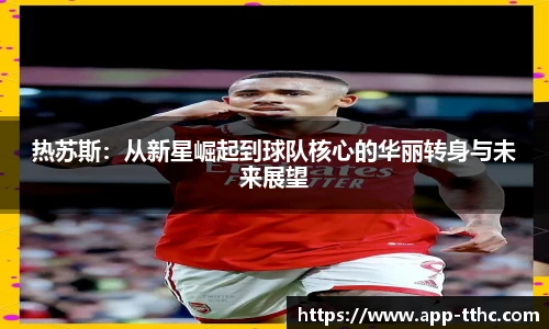 热苏斯：从新星崛起到球队核心的华丽转身与未来展望