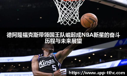 德阿隆福克斯带领国王队崛起成NBA新星的奋斗历程与未来展望