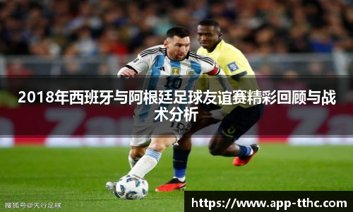 2018年西班牙与阿根廷足球友谊赛精彩回顾与战术分析