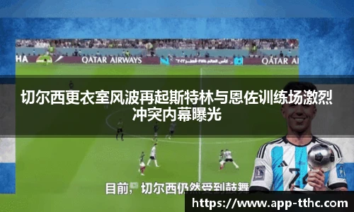 切尔西更衣室风波再起斯特林与恩佐训练场激烈冲突内幕曝光