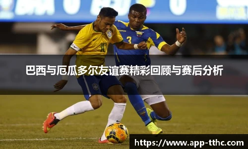 巴西与厄瓜多尔友谊赛精彩回顾与赛后分析