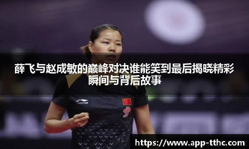 薛飞与赵成敏的巅峰对决谁能笑到最后揭晓精彩瞬间与背后故事