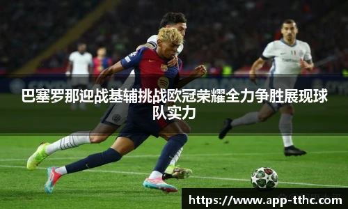 巴塞罗那迎战基辅挑战欧冠荣耀全力争胜展现球队实力